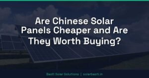 Are Chinese Solar Panels Cheaper and Are They Worth Buying?