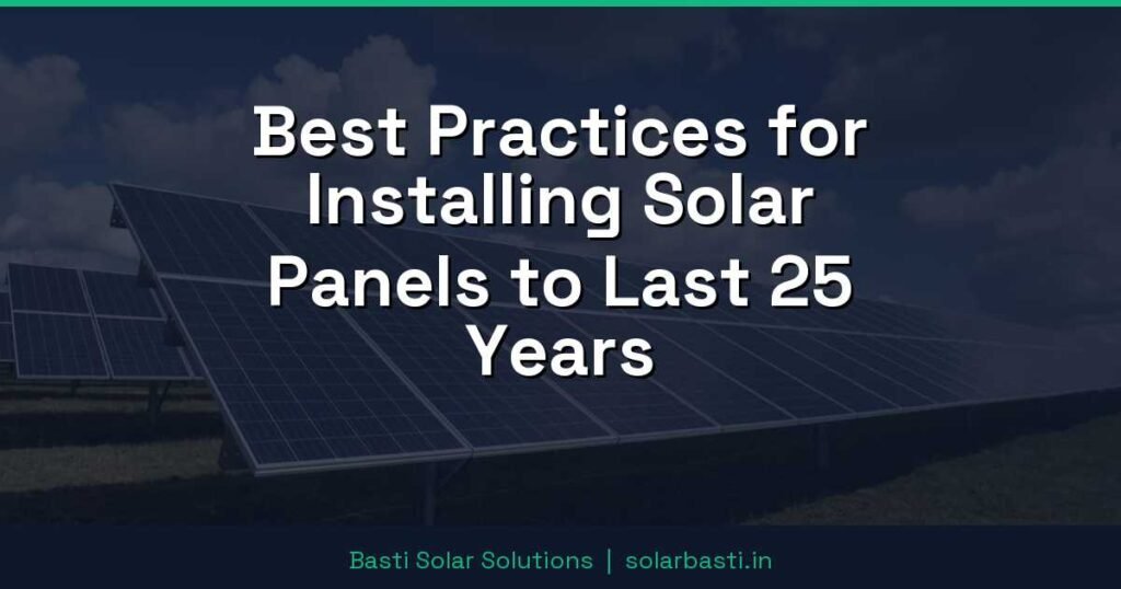 Best Practices for Installing Solar Panels to Last 25 Years
