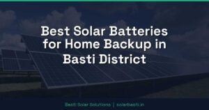 Best Solar Batteries for Home Backup in Basti District