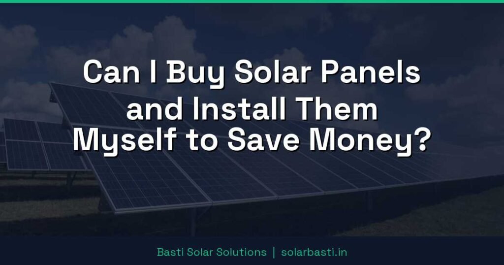 Can I Buy Solar Panels and Install Them Myself to Save Money? 1 Can I Buy Solar Panels and Install Them Myself to Save Money?