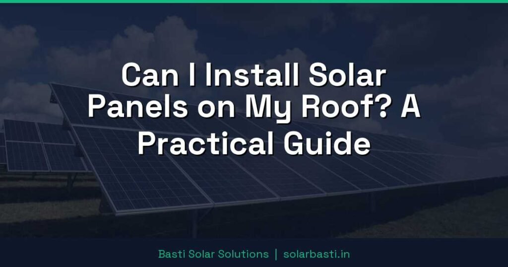 Can I Install Solar Panels on My Roof? A Practical Guide