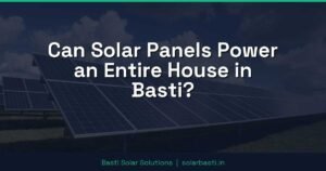 Can Solar Panels Power an Entire House in Basti?
