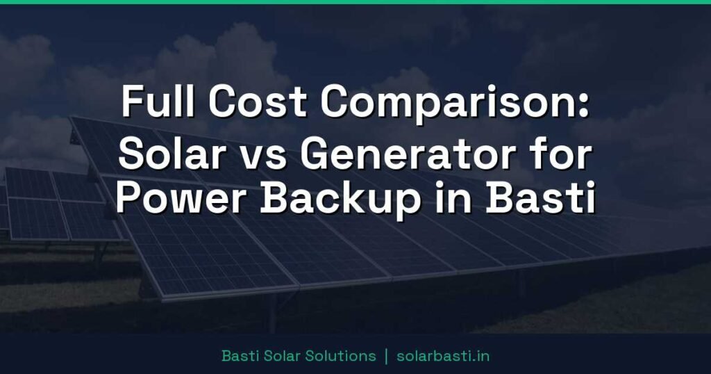 Full Cost Comparison: Solar vs Generator for Power Backup in Basti
