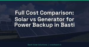 Full Cost Comparison: Solar vs Generator for Power Backup in Basti