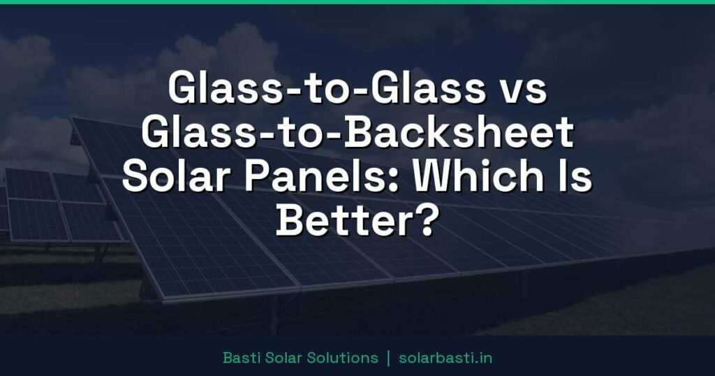 Glass-to-Glass vs Glass-to-Backsheet Solar Panels: Which Is Better?