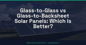 Glass-to-Glass vs Glass-to-Backsheet Solar Panels: Which Is Better?