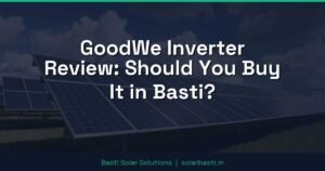 GoodWe Inverter Review: Should You Buy It in Basti?
