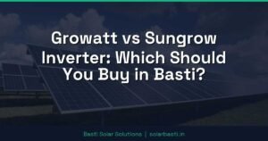 Growatt vs Sungrow Inverter: Which Should You Buy in Basti?