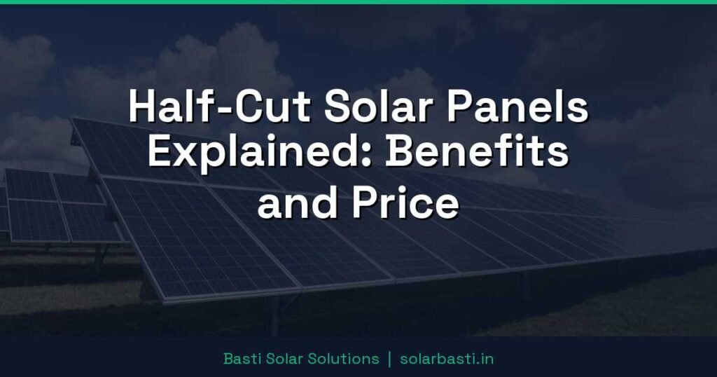 Half-Cut Solar Panels Explained: Benefits and Price 1 Half-Cut Solar Panels Explained: Benefits and Price