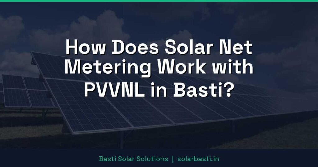 How Does Solar Net Metering Work with PVVNL in Basti? 1 How Does Solar Net Metering Work with PVVNL in Basti?