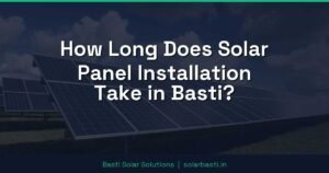 How Long Does Solar Panel Installation Take in Basti?