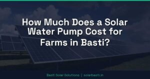 How Much Does a Solar Water Pump Cost for Farms in Basti?
