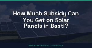 How Much Subsidy Can You Get on Solar Panels in Basti?