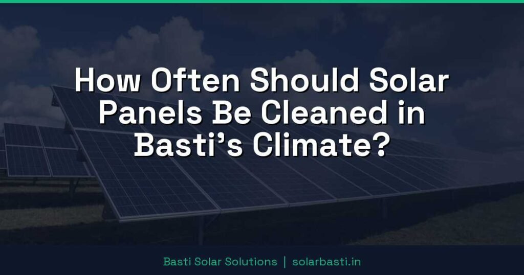 How Often Should Solar Panels Be Cleaned in Basti's Climate? 1 How Often Should Solar Panels Be Cleaned in Basti's Climate?