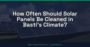 How Often Should Solar Panels Be Cleaned in Basti's Climate?