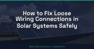 How to Fix Loose Wiring Connections in Solar Systems Safely