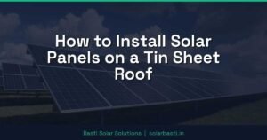 How to Install Solar Panels on a Tin Sheet Roof