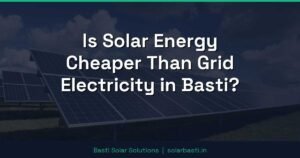 Is Solar Energy Cheaper Than Grid Electricity in Basti?