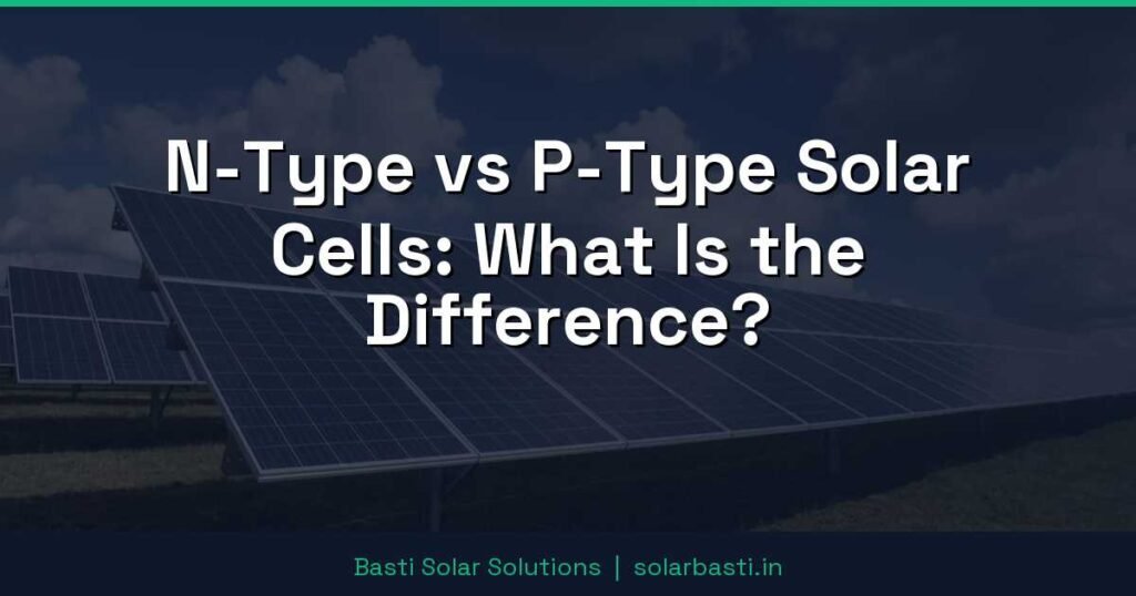 N-Type vs P-Type Solar Cells: What Is the Difference? 1 N-Type vs P-Type Solar Cells: What Is the Difference?