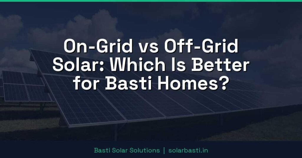 On-Grid vs Off-Grid Solar: Which Is Better for Basti Homes? 1 On-Grid vs Off-Grid Solar: Which Is Better for Basti Homes?