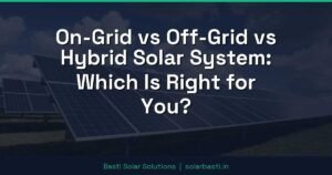 On-Grid vs Off-Grid vs Hybrid Solar System: Which Is Right for You?