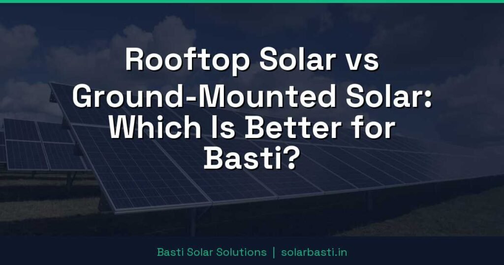 Rooftop Solar vs Ground-Mounted Solar: Which Is Better for Basti? 1 Rooftop Solar vs Ground-Mounted Solar: Which Is Better for Basti?