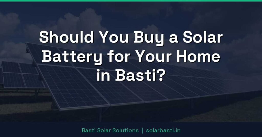 Should You Buy a Solar Battery for Your Home in Basti? 1 Should You Buy a Solar Battery for Your Home in Basti?