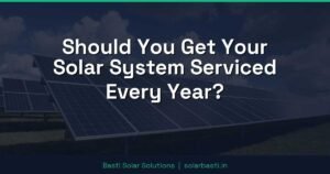 Should You Get Your Solar System Serviced Every Year?