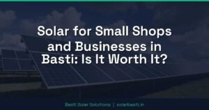Solar for Small Shops and Businesses in Basti: Is It Worth It?