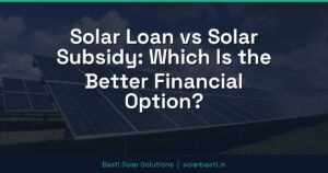Solar Loan vs Solar Subsidy: Which Is the Better Financial Option?