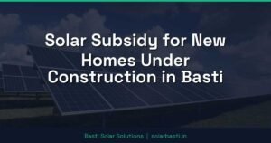 Solar Subsidy for New Homes Under Construction in Basti