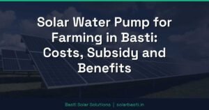 Solar Water Pump for Farming in Basti: Costs, Subsidy and Benefits