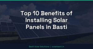 Top 10 Benefits of Installing Solar Panels in Basti