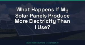 What Happens If My Solar Panels Produce More Electricity Than I Use?