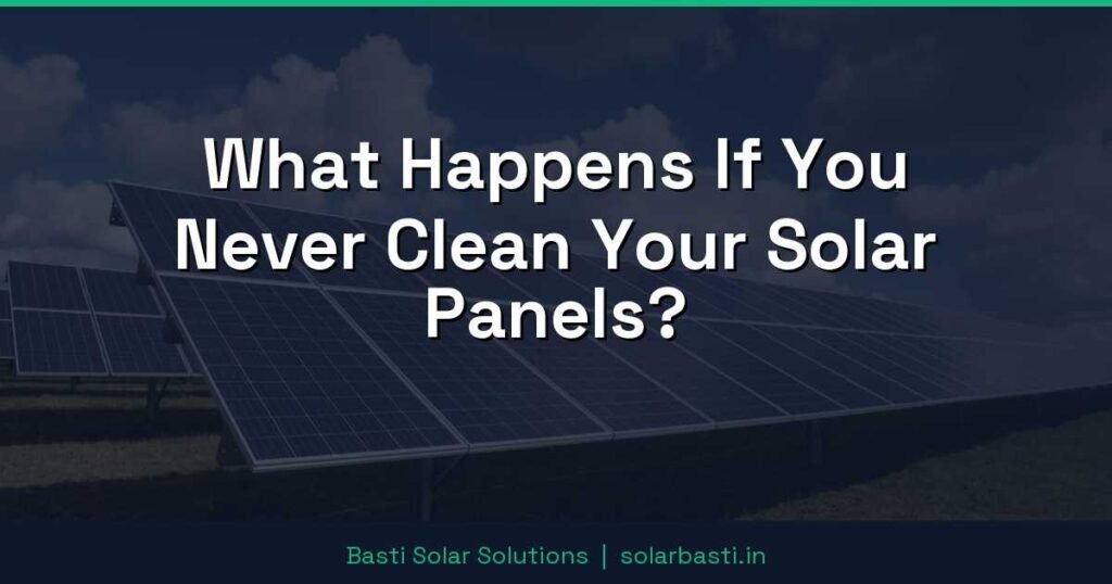 What Happens If You Never Clean Your Solar Panels?