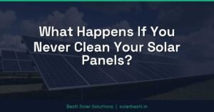 What Happens If You Never Clean Your Solar Panels?