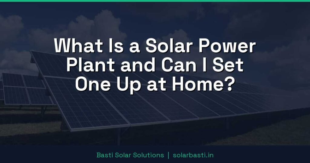 What Is a Solar Power Plant and Can I Set One Up at Home?