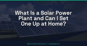 What Is a Solar Power Plant and Can I Set One Up at Home?