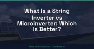 What Is a String Inverter vs Microinverter: Which Is Better?