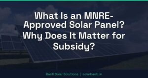 What Is an MNRE-Approved Solar Panel? Why Does It Matter for Subsidy?