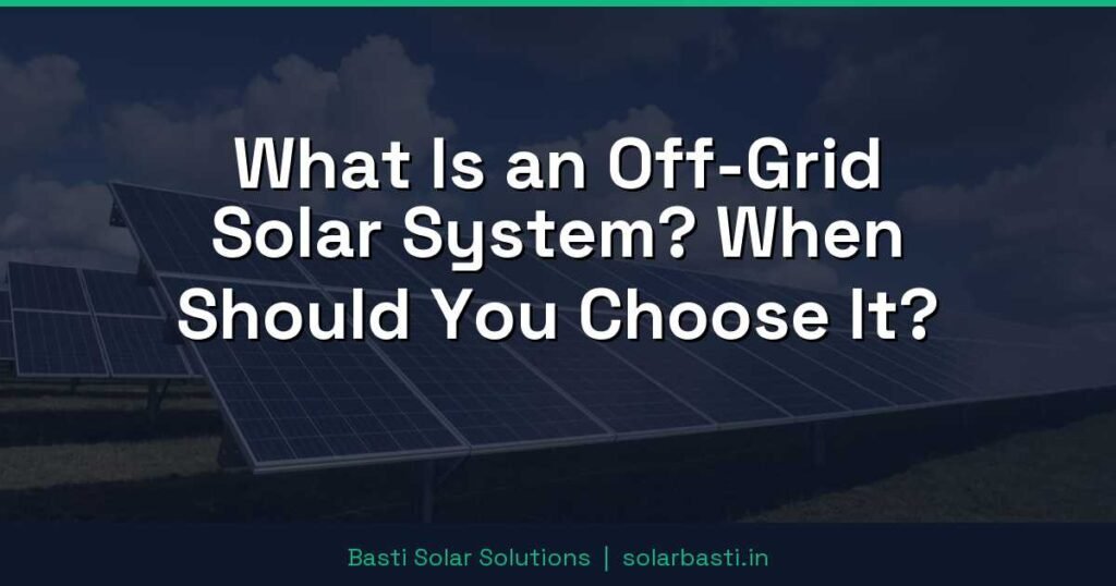 What Is an Off-Grid Solar System? When Should You Choose It? 1 What Is an Off-Grid Solar System? When Should You Choose It?