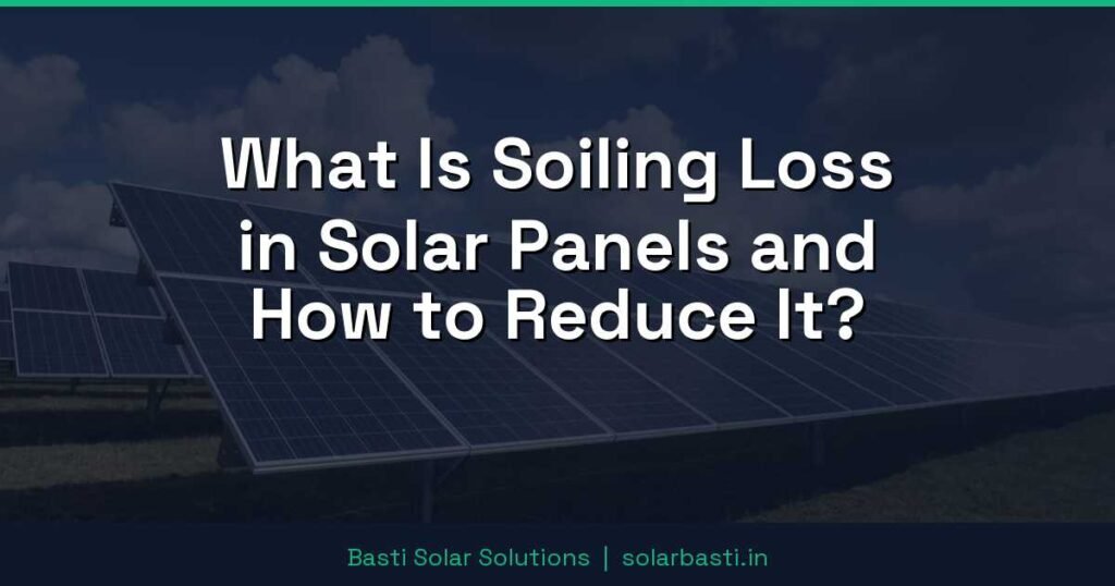 What Is Soiling Loss in Solar Panels and How to Reduce It?