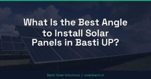 What Is the Best Angle to Install Solar Panels in Basti UP?