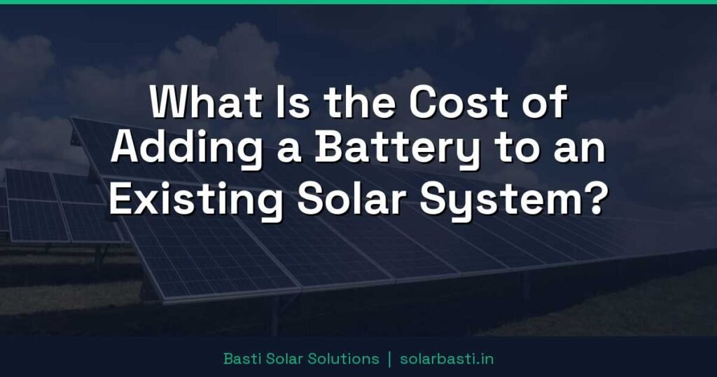 What Is the Cost of Adding a Battery to an Existing Solar System? 1 What Is the Cost of Adding a Battery to an Existing Solar System?