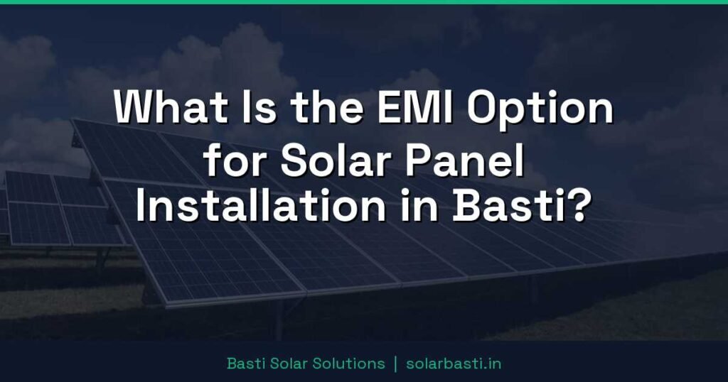 What Is the EMI Option for Solar Panel Installation in Basti?