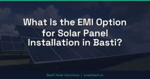 What Is the EMI Option for Solar Panel Installation in Basti?