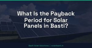 What Is the Payback Period for Solar Panels in Basti?