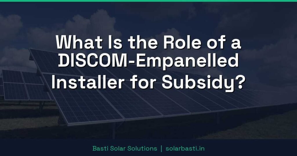 What Is the Role of a DISCOM-Empanelled Installer for Subsidy? 1 What Is the Role of a DISCOM-Empanelled Installer for Subsidy?