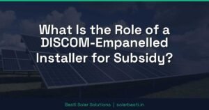 What Is the Role of a DISCOM-Empanelled Installer for Subsidy?