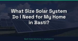 What Size Solar System Do I Need for My Home in Basti?